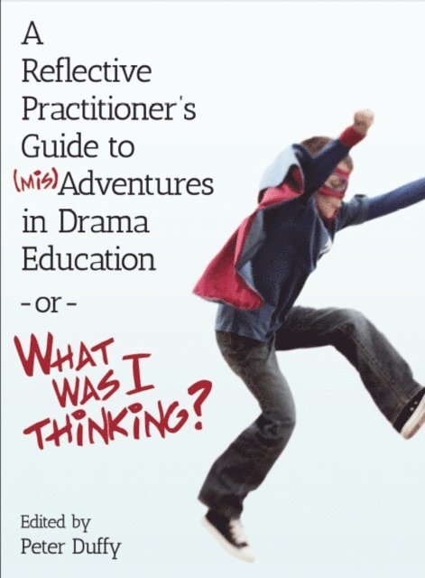 Peter Duffy - Reflective Practitioner's Guide to (Mis)Adventures in Drama Education - or - What Was I Thinking?, E-bok