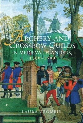 Archery and Crossbow Guilds in Medieval Flanders, 1300-1500 av Laura Crombie