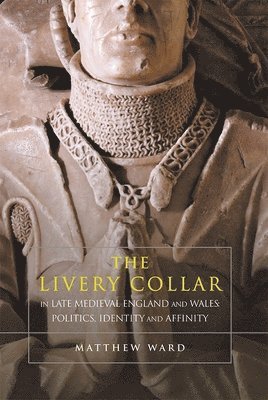 Livery Collar in Late Medieval England and Wales av Matthew J Ward, Matthew J Ward