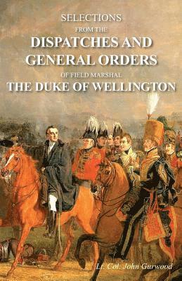 John Gurwood - Selections from the Dispatches and General Orders of Field Marshal the Duke of Wellington, Häftad