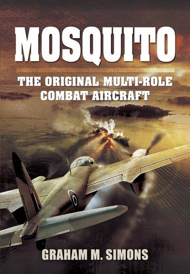 Mosquito: The Original Multi-Role Combat Aircraft by Graham M Simons