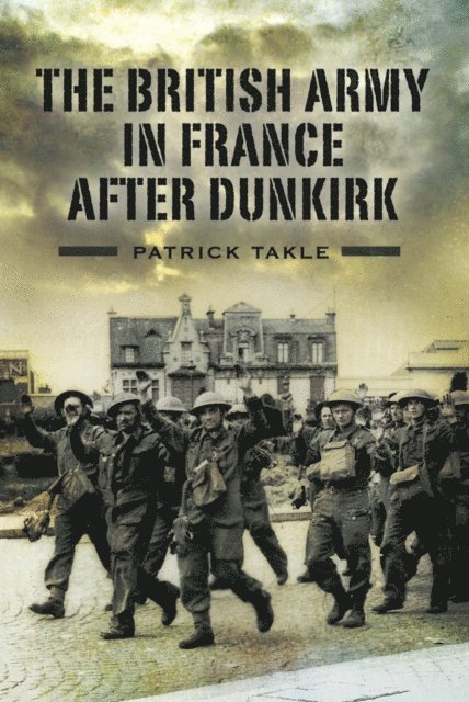 Patrick Takle - British Army in France After Dunkirk, E-bok
