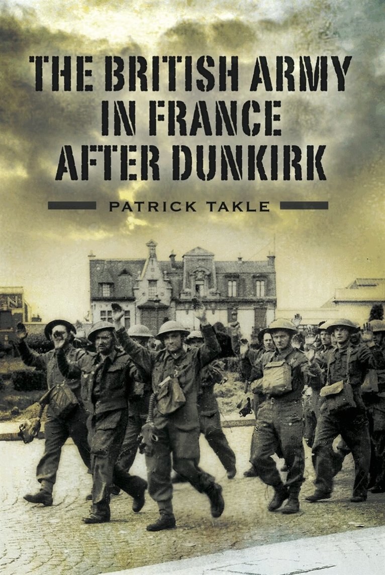 Patrick Takle - The British Army in France After Dunkirk, E-bok