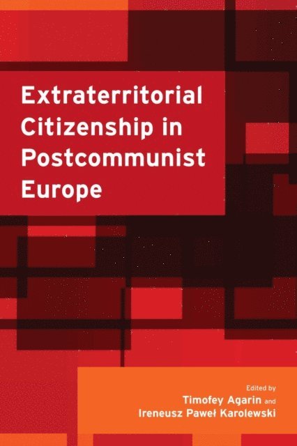 Timofey Agarin, Ireneusz Pawel Karolewski - Extraterritorial Citizenship in Postcommunist Europe, E-bok