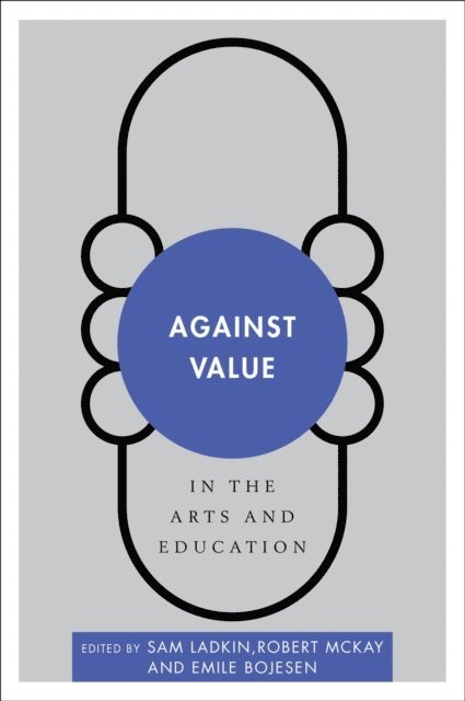 Sam Ladkin, Robert McKay, Emile Bojesen - Against Value in the Arts and Education, E-bok