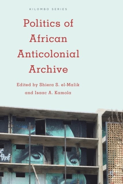 Shiera S. el-Malik, Isaac A. Kamola - Politics of African Anticolonial Archive, E-bok