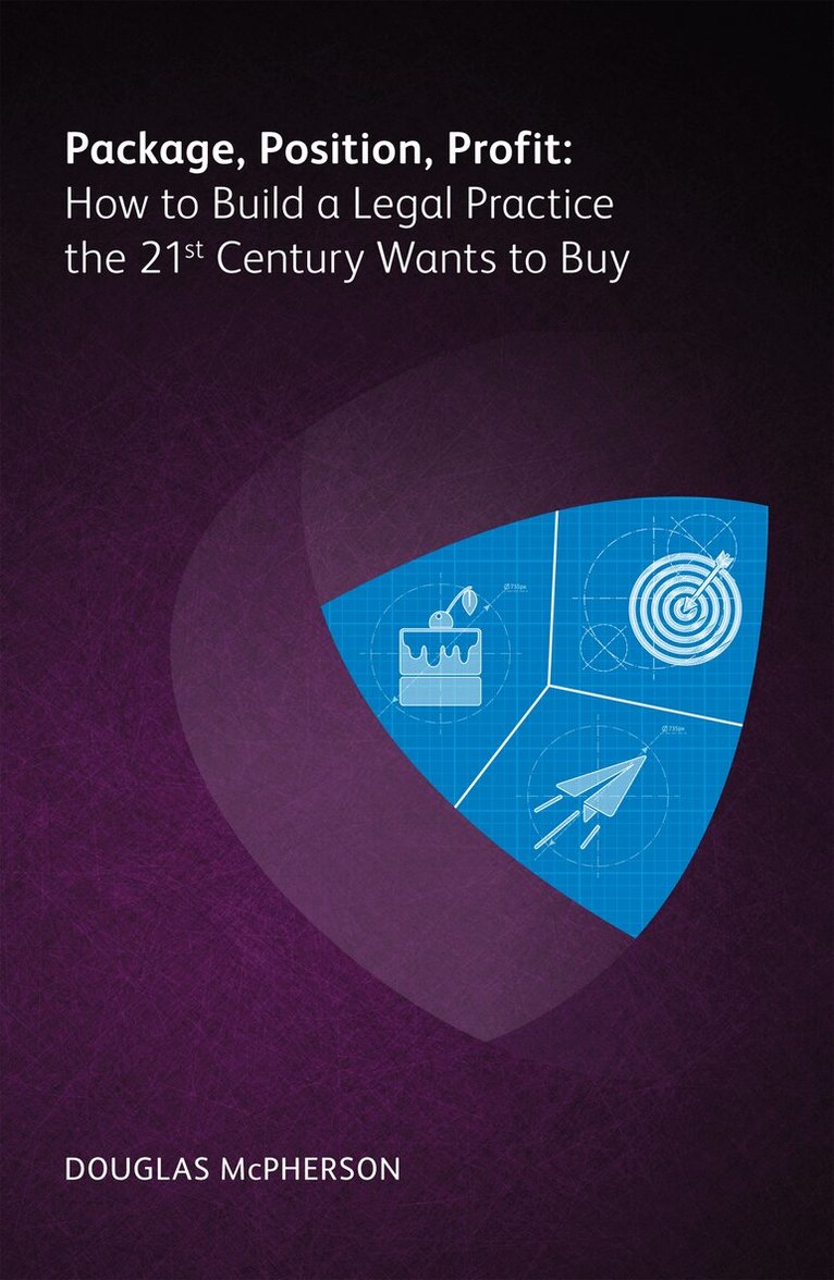 Douglas McPherson - Package, Position, Profit: How to Build a Legal Practice the 21st Century Wants to Buy, Häftad