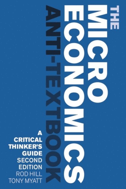 Rod Hill, Tony Myatt - Microeconomics Anti-Textbook, E-bok