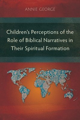 Annie George - Children's Perceptions of the Role of Biblical Narratives in Their Spiritual Formation, Häftad