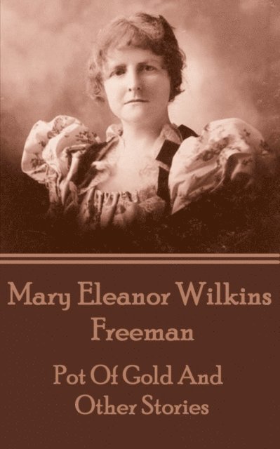 Mary Eleanor Wilkins Freeman - Pot Of Gold And Other Stories, E-bok