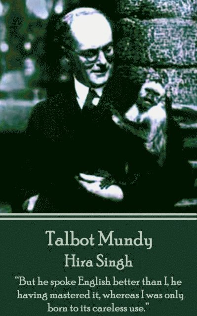 Talbot Mundy - Hira Singh: "But he spoke English better than I, he having mastered it, whereas I was only born to its careless use."