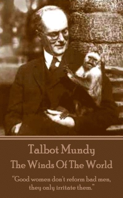 Talbot Mundy - The Winds Of The World: "Good women don't reform bad men, they only irritate them."