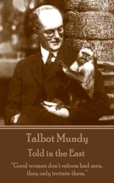 Talbot Mundy - Told in the East: "Good women don't reform bad men, they only irritate them."