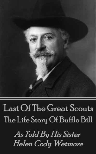 Helen   Cody Wetmore - Last Of The Great Scouts - The Life Story Of Buffalo Bill, E-bok