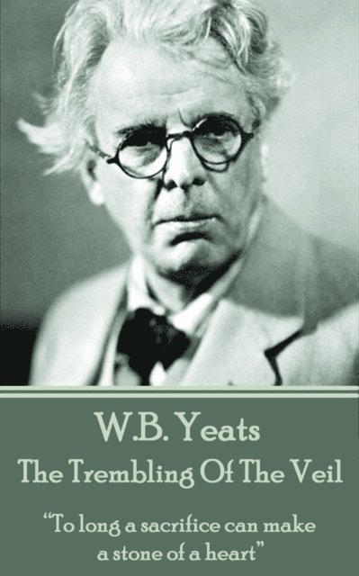 William Butler Yeats - W.B. Yeats - The Trembling Of The Veil: "To long a sacrifice can make a stone of a heart", Häftad