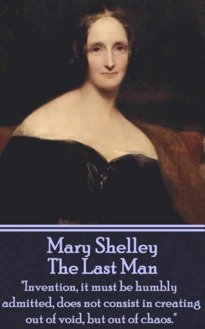 Mary Shelley - Mary Shelley - The Last Man: "Invention, it must be humbly admitted, does not consist in creating out of void, but out of chaos.", Häftad