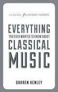 The Classic FM Handy Guide to Everything You Ever Wanted to Know About Classical Music