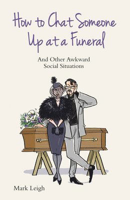 Mark Leigh - How to Chat Someone Up at a Funeral: And Other Awkward Social Situations, Häftad