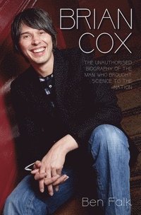 Brian Cox - The Unauthorised Biography of the Man Who Brought Science to the Nation