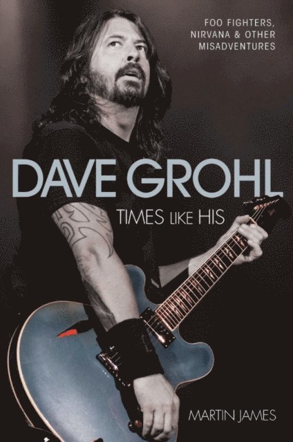 Martin James - Dave Grohl - Times Like His: Foo Fighters, Nirvana & Other Misadventures, E-bok