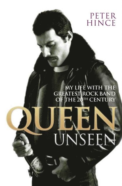 Peter Hince - Queen Unseen - My Life with the Greatest Rock Band of the 20th Century: Revised and with Added Material, E-bok
