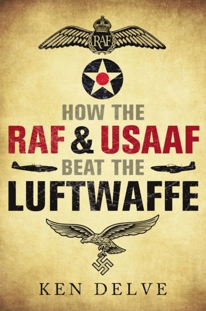 Ken Delve - How the RAF & USAAF Beat the Luftwaffe, E-bok