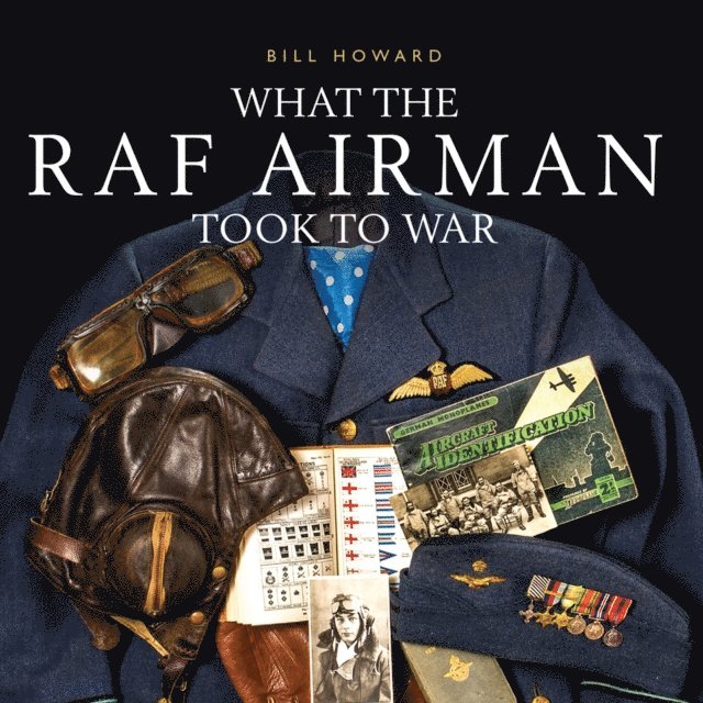 Bill Howard - What the RAF Airman Took to War, E-bok