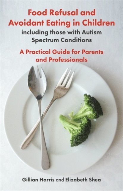 Gillian Harris, Elizabeth Shea - Food Refusal and Avoidant Eating in Children, including those with Autism Spectrum Conditions, E-bok