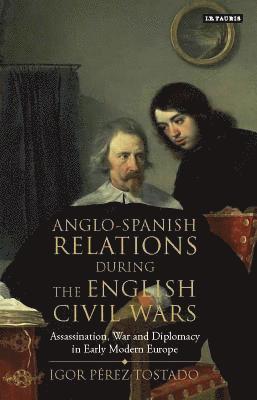 Igor Pérez Tostado - Anglo-Spanish Relations During the English Civil Wars, Inbunden
