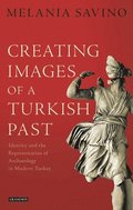 Creating Images of a Turkish Past: Identity and the Representation of Archaeology in Modern Turkey