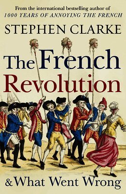 Stephen Clarke - French Revolution and What Went Wrong, Häftad