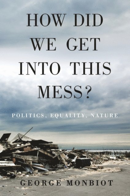 George Monbiot - How Did We Get Into This Mess?, E-bok