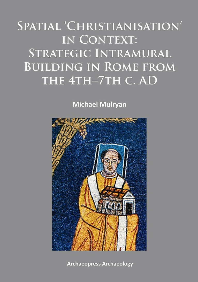Michael Mulryan - Spatial Christianisation in Context: Stratigraphic Intramural Building in Rome from the 4th – 7th C. AD, Häftad