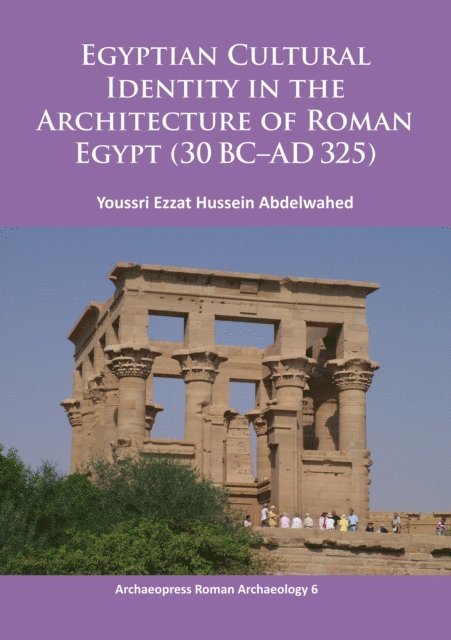 Youssri Ezzat Hussein Abdelwahed - Egyptian Cultural Identity in the Architecture of Roman Egypt (30 BC-AD 325), E-bok