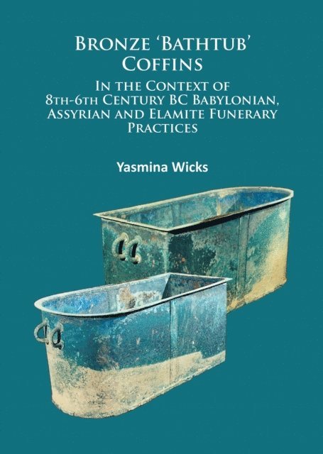 Yasmina Wicks - Bronze 'Bathtub' Coffins In the Context of 8th-6th Century BC Babylonian, Assyrian and Elamite Funerary Practices, E-bok