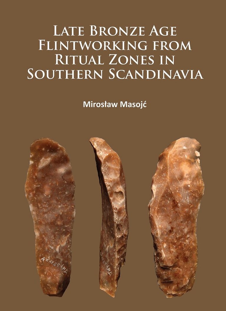 Miroslaw Masojc - Late Bronze Age Flintworking from Ritual Zones in Southern Scandinavia, Häftad
