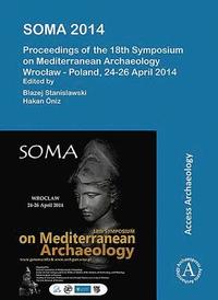 SOMA 2014. Proceedings of the 18th Symposium on Mediterranean Archaeology