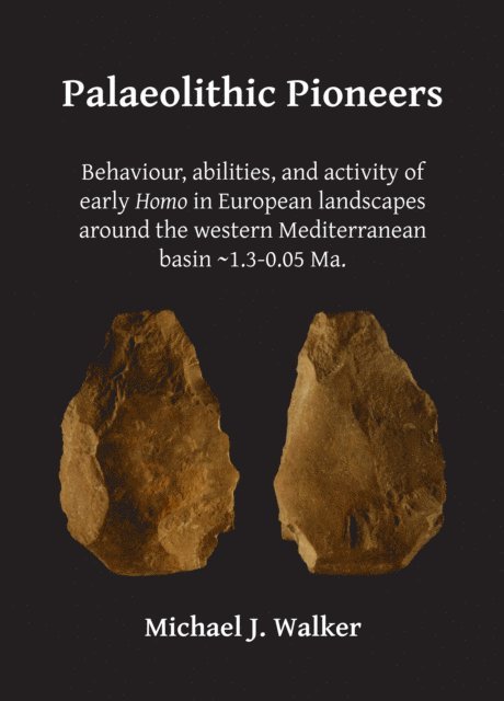 Michael J. Walker - Palaeolithic Pioneers: Behaviour, abilities, and activity of early Homo in European landscapes around the western Mediterranean basin ~1.3-0.05 Ma., E-bok