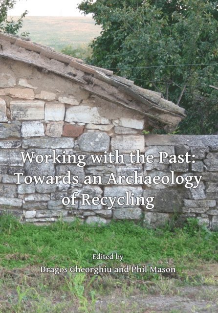 Phil Mason, Dragos Gheorghiu - Working with the Past: Towards an Archaeology of Recycling, E-bok