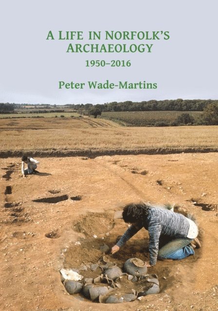Peter Wade-Martins - Life in Norfolk's Archaeology: 1950-2016, E-bok