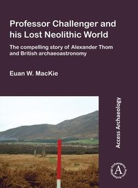 Professor Challenger and his Lost Neolithic World: The Compelling Story of Alexander Thom and British Archaeoastronomy