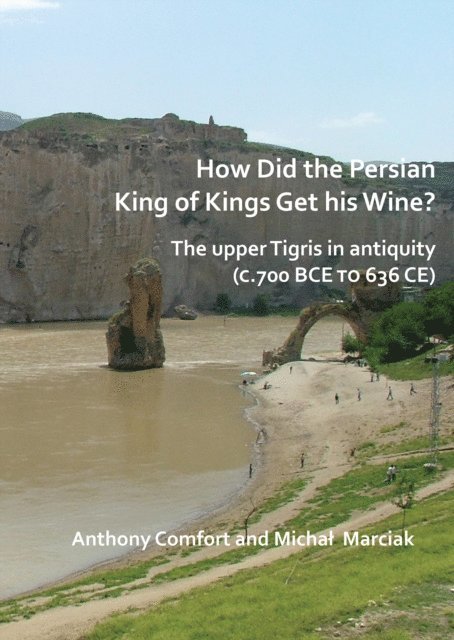Michal Marciak, Anthony Comfort - How did the Persian King of Kings Get His Wine? The upper Tigris in antiquity (c.700 BCE to 636 CE), E-bok