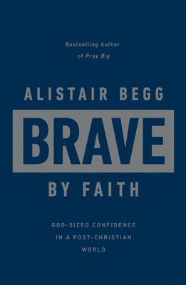 Alistair Begg - Brave by Faith: God-Sized Confidence in a Post-Christian World, Inbunden