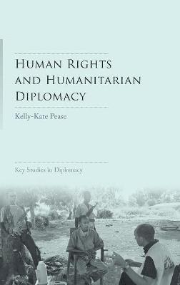 Kelly-Kate Pease - Human Rights and Humanitarian Diplomacy: Negotiating for Human Rights Protection and Humanitarian Access, Inbunden