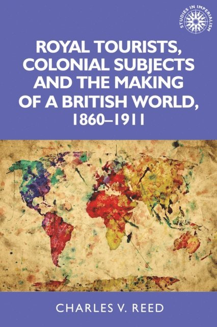 Charles Reed - Royal Tourists, Colonial Subjects and the Making of a British World, 1860–1911, E-bok