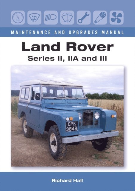 Richard Hall - Land Rover Series II, IIA and III Maintenance and Upgrades Manual, E-bok