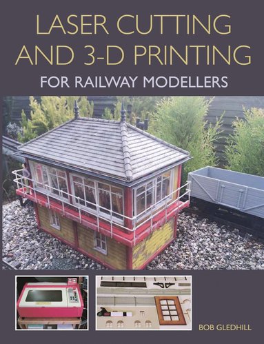 Laser Cutting and 3-D Printing for Railway Modellers av Bob Gledhill