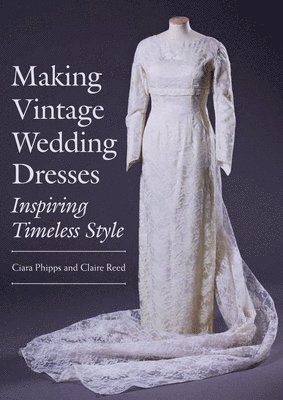 Making Vintage Wedding Dresses av Ciara Phipps, Claire Reed
