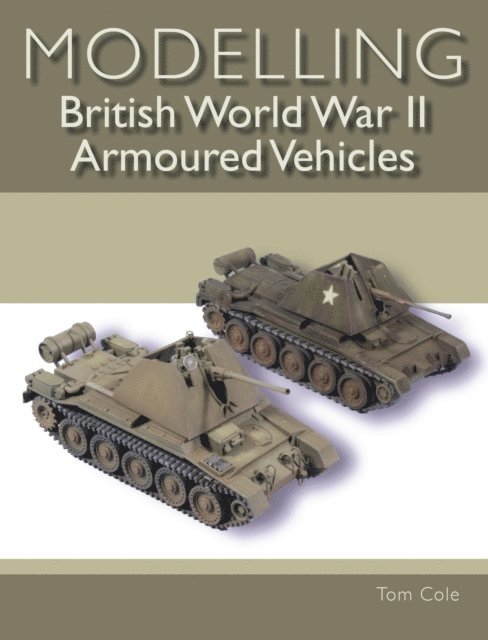 Tom Cole - Modelling British World War II Armoured Vehicles, E-bok