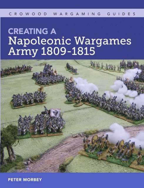 Peter Morbey - Creating A Napoleonic Wargames Army 1809-1815, E-bok